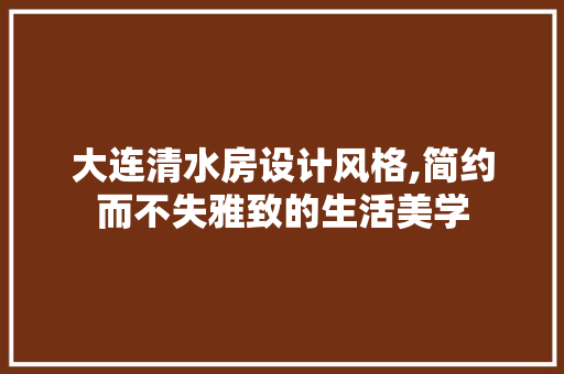 大连清水房设计风格,简约而不失雅致的生活美学 墙面装饰