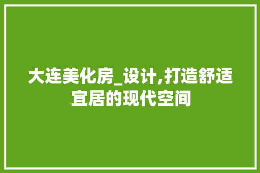大连美化房_设计,打造舒适宜居的现代空间