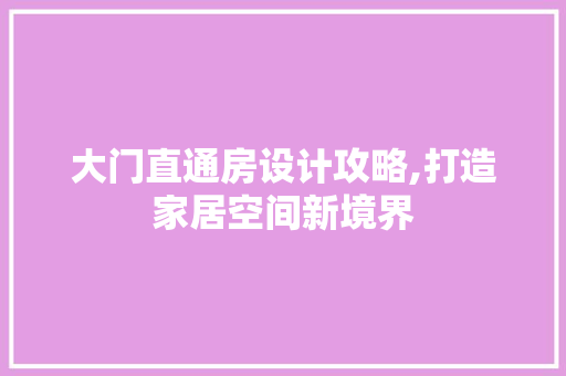 大门直通房设计攻略,打造家居空间新境界 建筑设计