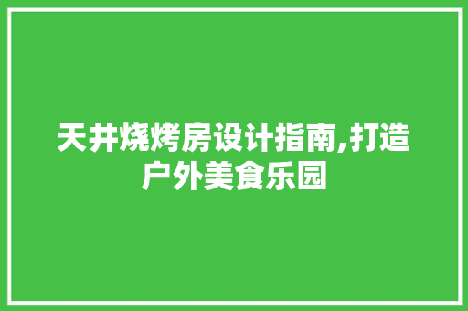 天井烧烤房设计指南,打造户外美食乐园
