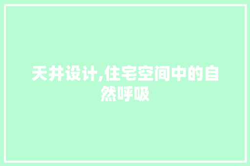 天井设计,住宅空间中的自然呼吸