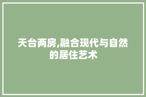 天台两房,融合现代与自然的居住艺术