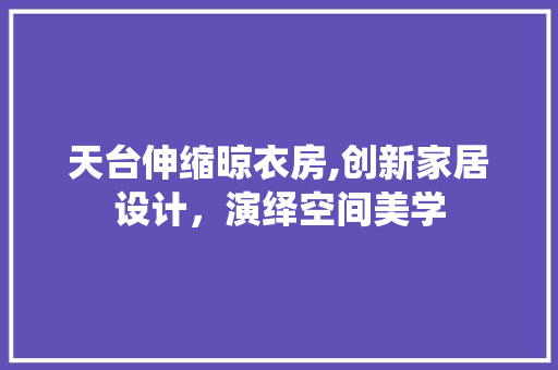 天台伸缩晾衣房,创新家居设计，演绎空间美学