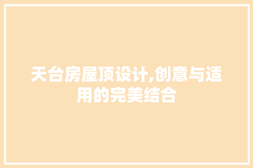 天台房屋顶设计,创意与适用的完美结合