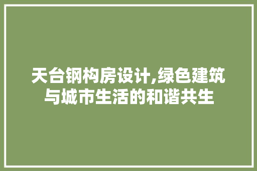 天台钢构房设计,绿色建筑与城市生活的和谐共生