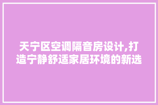 天宁区空调隔音房设计,打造宁静舒适家居环境的新选择 隔断设计