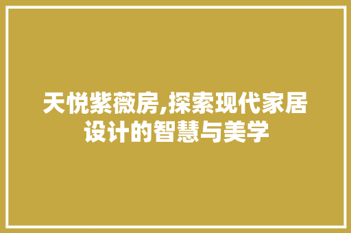 天悦紫薇房,探索现代家居设计的智慧与美学