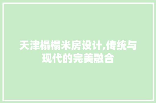 天津榻榻米房设计,传统与现代的完美融合
