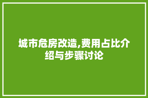 城市危房改造,费用占比介绍与步骤讨论