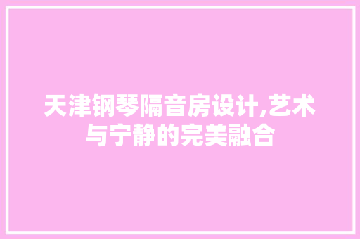 天津钢琴隔音房设计,艺术与宁静的完美融合