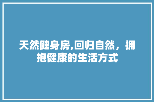 天然健身房,回归自然，拥抱健康的生活方式