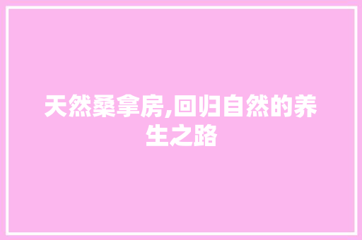 天然桑拿房,回归自然的养生之路