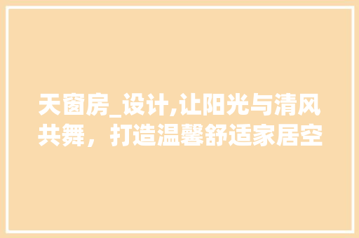 天窗房_设计,让阳光与清风共舞，打造温馨舒适家居空间