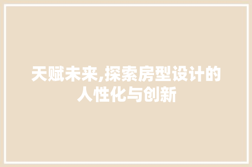天赋未来,探索房型设计的人性化与创新