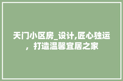 天门小区房_设计,匠心独运，打造温馨宜居之家