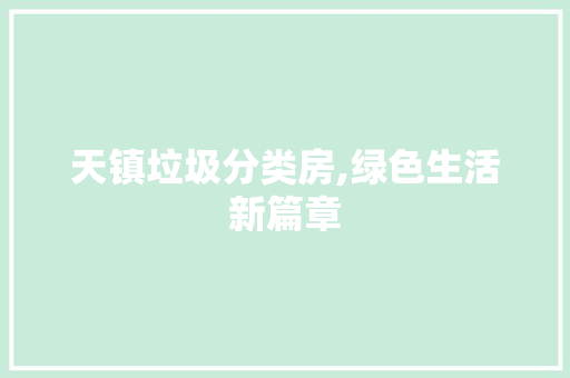 天镇垃圾分类房,绿色生活新篇章