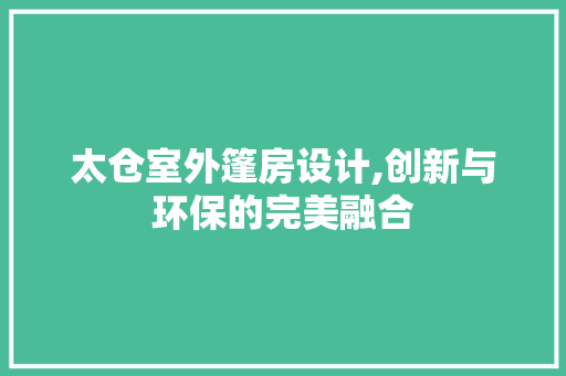 太仓室外篷房设计,创新与环保的完美融合
