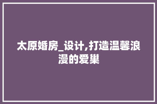 太原婚房_设计,打造温馨浪漫的爱巢 庭院装修