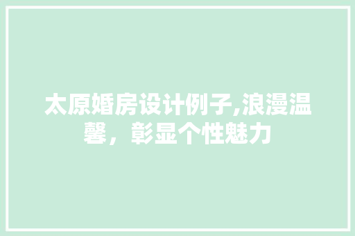 太原婚房设计例子,浪漫温馨，彰显个性魅力 装修材料