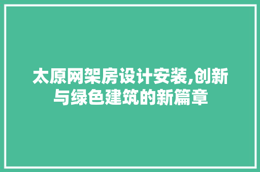 太原网架房设计安装,创新与绿色建筑的新篇章