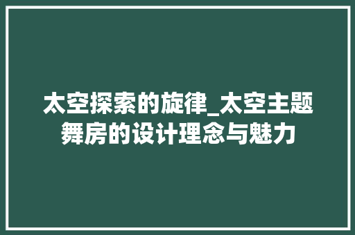 太空探索的旋律_太空主题舞房的设计理念与魅力 装修材料