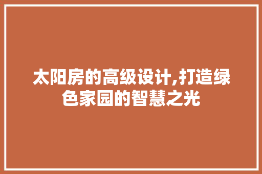 太阳房的高级设计,打造绿色家园的智慧之光 墙面装饰