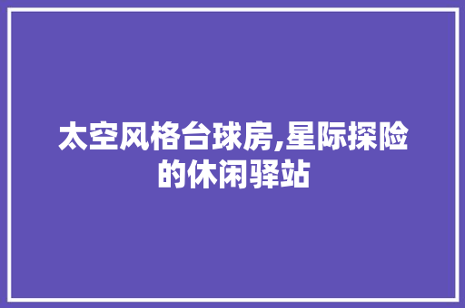 太空风格台球房,星际探险的休闲驿站
