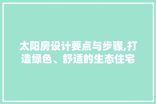 太阳房设计要点与步骤,打造绿色、舒适的生态住宅