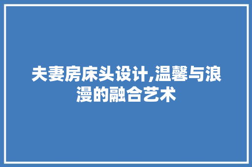 夫妻房床头设计,温馨与浪漫的融合艺术 隔断设计