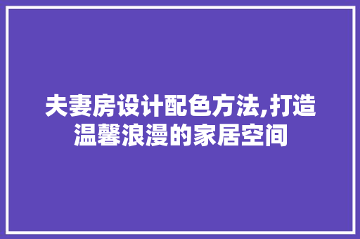 夫妻房设计配色方法,打造温馨浪漫的家居空间