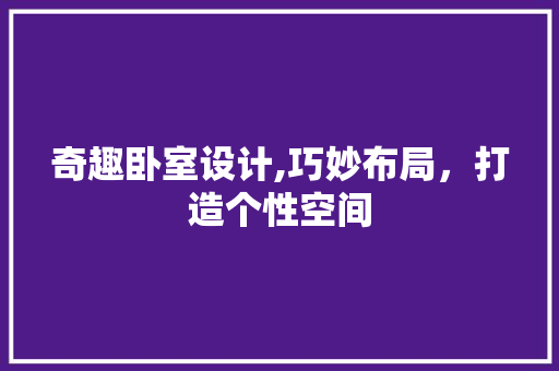 奇趣卧室设计,巧妙布局，打造个性空间 景观设计