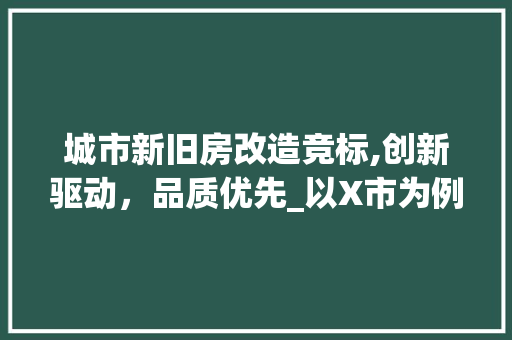 城市新旧房改造竞标,创新驱动，品质优先_以X市为例