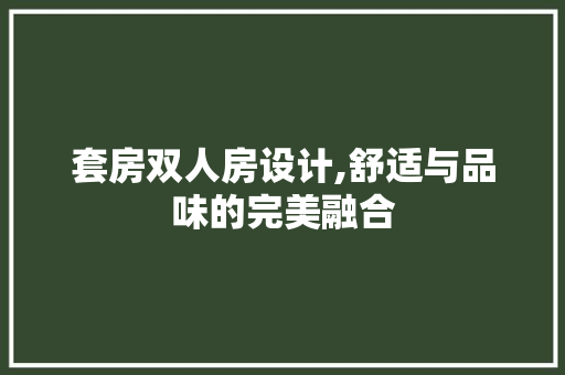 套房双人房设计,舒适与品味的完美融合