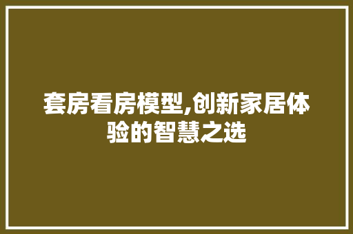 套房看房模型,创新家居体验的智慧之选