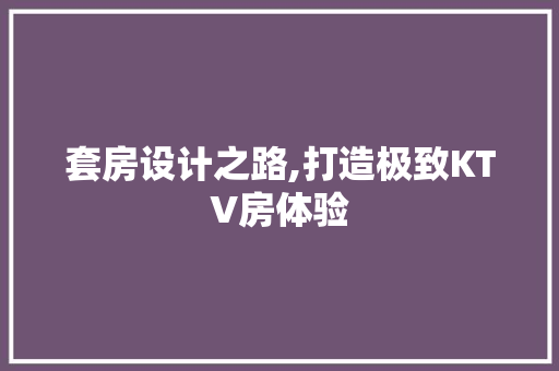 套房设计之路,打造极致KTV房体验 地面装修