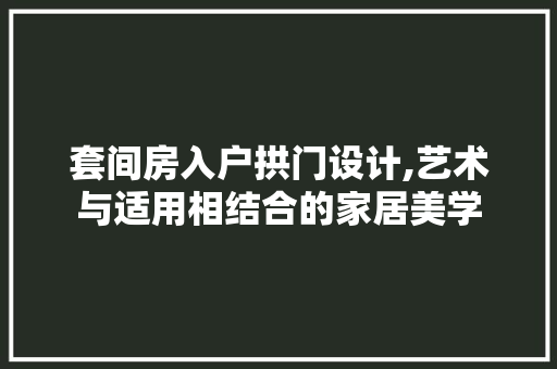 套间房入户拱门设计,艺术与适用相结合的家居美学