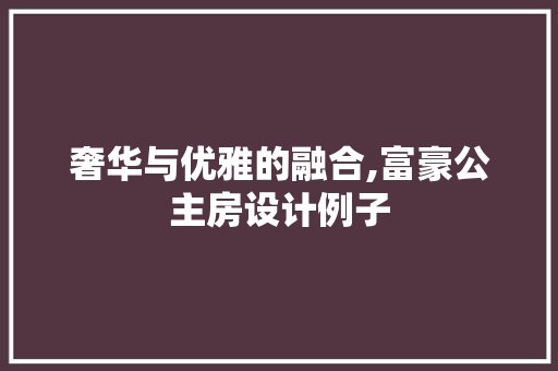 奢华与优雅的融合,富豪公主房设计例子