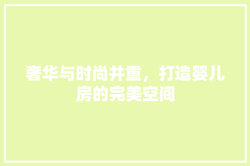 奢华与时尚并重，打造婴儿房的完美空间 景观设计