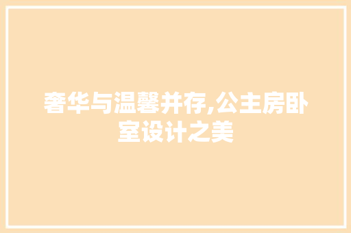 奢华与温馨并存,公主房卧室设计之美