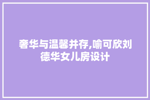 奢华与温馨并存,喻可欣刘德华女儿房设计