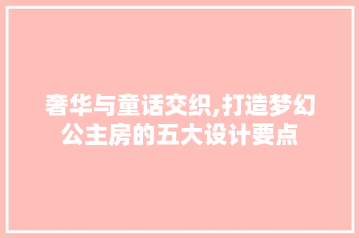 奢华与童话交织,打造梦幻公主房的五大设计要点 装修材料