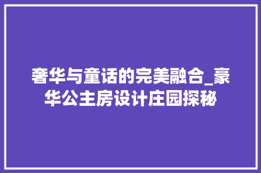 奢华与童话的完美融合_豪华公主房设计庄园探秘 装修攻略