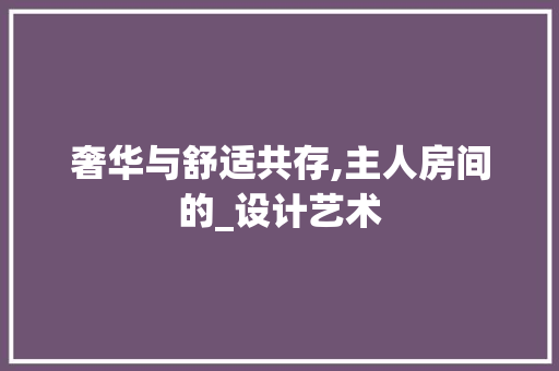 奢华与舒适共存,主人房间的_设计艺术 隔断设计