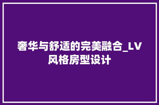 奢华与舒适的完美融合_LV风格房型设计
