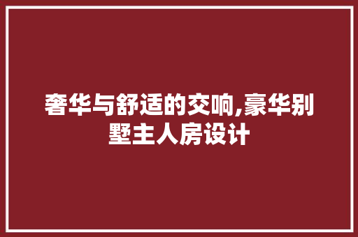 奢华与舒适的交响,豪华别墅主人房设计 隔断设计