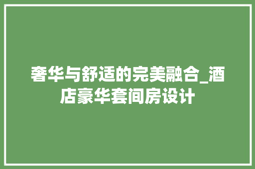 奢华与舒适的完美融合_酒店豪华套间房设计