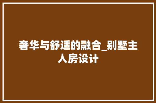 奢华与舒适的融合_别墅主人房设计 装修攻略