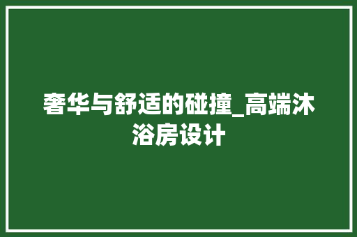 奢华与舒适的碰撞_高端沐浴房设计