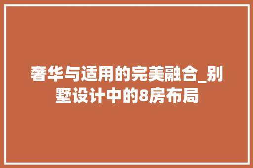 奢华与适用的完美融合_别墅设计中的8房布局 装修材料