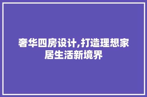 奢华四房设计,打造理想家居生活新境界 建筑设计